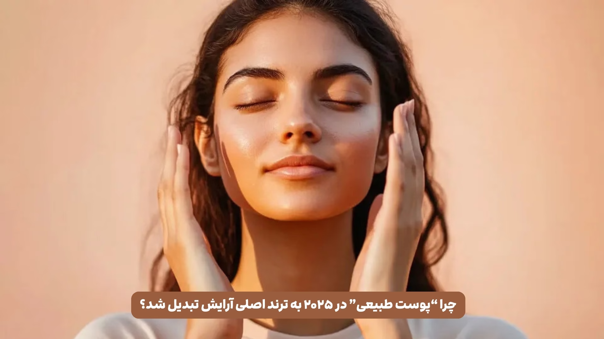 چرا “پوست طبیعی” در ۲۰۲۵ به ترند اصلی آرایش تبدیل شد؟